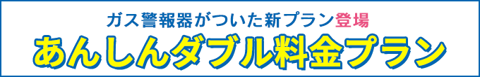 ガス警報器がついた新プラン登場 あんしんダブル料金プランのご案内