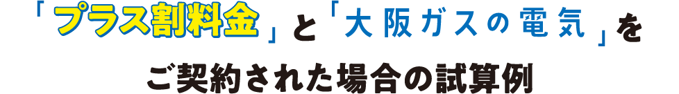 「プラス割料金」と「大阪ガスの電気」をご契約された場合の試算例